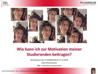 Jutta Pauschenwein: WS zur Motivation der Studierenden, 27.11.2019
Wie kann ich zur Motivation meiner
Studierenden beitragen?
Workshop an der FH JOANNEUM am 27.11.2019
Jutta Pauschenwein
ZML – Innovative Lernszenarien
1
 