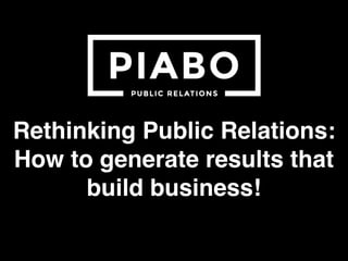 Rethinking Public Relations:
How to generate results that
build business!
 