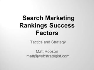 Search Marketing
Rankings Success
Factors
Tactics and Strategy
Matt Robson
matt@webstrategist.com

 