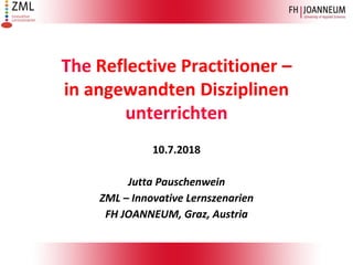 The Reflective Practitioner –
in angewandten Disziplinen
unterrichten
10.7.2018
Jutta Pauschenwein
ZML – Innovative Lernszenarien
FH JOANNEUM, Graz, Austria
 