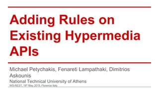 Adding Rules on
Existing Hypermedia
APIs
Michael Petychakis, Fenareti Lampathaki, Dimitrios
Askounis
National Technical University of Athens
WS-REST, 18th May 2015, Florence Italy
 