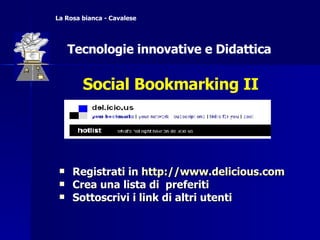 Registrati in  http://www.delicious.com Crea una lista di  preferiti Sottoscrivi i link di altri utenti Social Bookmarking II La Rosa bianca - Cavalese Tecnologie innovative e Didattica Tecnologie innovative e Didattica 