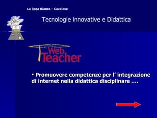 Promuovere competenze per l’ integrazione di internet nella didattica disciplinare ….   Tecnologie innovative e Didattica  La Rosa Bianca – Cavalese 