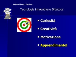 Curiosità Creatività Motivazione Apprendimento!   Tecnologie innovative e Didattica  La Rosa bianca - Cavalese 