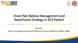 Chest Pain Relieve Management and
Reperfusion Strategy in ACS Patient
Bahrudin
Dept. of Cardiology and Vascular Medicine, Faculty of Medicine UNDIP - RSND
 
