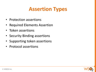Assertion Types
•
•
•
•
•
•

Protection assertions
Required Elements Assertion
Token assertions
Security Binding assertions
Supporting token assertions
Protocol assertions

 