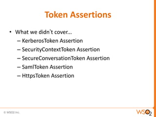 Token Assertions
• What we didn‟t cover...
– KerberosToken Assertion
– SecurityContextToken Assertion
– SecureConversationToken Assertion
– SamlToken Assertion
– HttpsToken Assertion

 