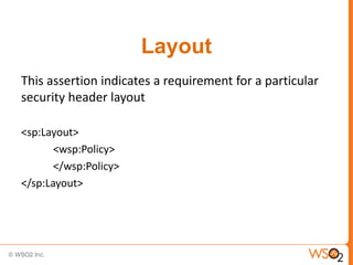 Layout
This assertion indicates a requirement for a particular
security header layout
<sp:Layout>
<wsp:Policy>
</wsp:Policy>
</sp:Layout>

 