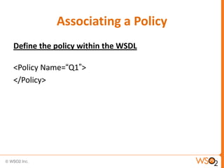 Associating a Policy
Define the policy within the WSDL
<Policy Name=“Q1”>
</Policy>

 