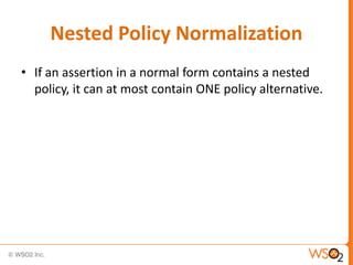 Nested Policy Normalization
• If an assertion in a normal form contains a nested
policy, it can at most contain ONE policy alternative.

 