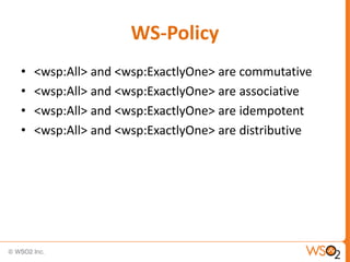 WS-Policy
•
•
•
•

<wsp:All> and <wsp:ExactlyOne> are commutative
<wsp:All> and <wsp:ExactlyOne> are associative
<wsp:All> and <wsp:ExactlyOne> are idempotent
<wsp:All> and <wsp:ExactlyOne> are distributive

 
