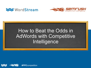 How to Beat the Odds in
AdWords with Competitive
Intelligence
#PPCcompetition
 