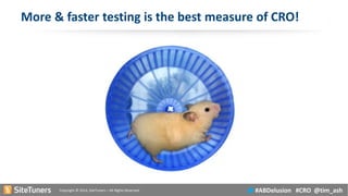 Copyright © 2014, SiteTuners –All Rights Reserved. 
#ABDelusion#CRO @tim_ash 
More & faster testing is the best measure of CRO!  