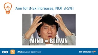Copyright © 2014, SiteTuners –All Rights Reserved. 
#ABDelusion#CRO @tim_ash 
Aim for 3-5x Increases, NOT 3-5%! 
#ABdelusion@larrykim  
