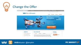 Copyright © 2014, SiteTuners –All Rights Reserved. 
#ABDelusion#CRO @tim_ash 
Change the Offer 
#ABdelusion@larrykim  
