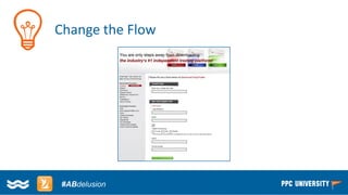 Copyright © 2014, SiteTuners –All Rights Reserved. 
#ABDelusion#CRO @tim_ash 
#ABdelusion 
Change the Flow  