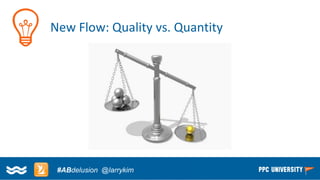 Copyright © 2014, SiteTuners –All Rights Reserved. 
#ABDelusion#CRO @tim_ash 
New Flow: Quality vs. Quantity 
#ABdelusion@larrykim  