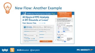 Copyright © 2014, SiteTuners –All Rights Reserved. 
#ABDelusion#CRO @tim_ash 
New Flow: Another Example 
#ABdelusion@larrykim  