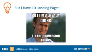 Copyright © 2014, SiteTuners –All Rights Reserved. 
#ABDelusion#CRO @tim_ash 
But I Have 10 Landing Pages! 
#ABdelusion@larrykim  