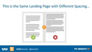 Copyright © 2014, SiteTuners –All Rights Reserved. 
#ABDelusion#CRO @tim_ash 
This is the Same Landing Page with Different Spacing… 
#ABdelusion@larrykim  