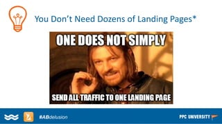 Copyright © 2014, SiteTuners –All Rights Reserved. 
#ABDelusion#CRO @tim_ash 
#ABdelusion 
You Don’t Need Dozens of Landing Pages*  