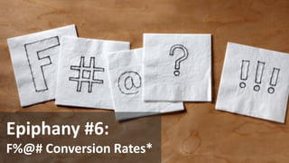 Copyright © 2014, SiteTuners –All Rights Reserved. 
#ABDelusion#CRO @tim_ash 
Epiphany #6: 
F%@# Conversion Rates*  