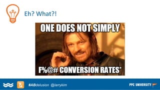 Copyright © 2014, SiteTuners –All Rights Reserved. 
#ABDelusion#CRO @tim_ash 
Eh? What?! 
#ABdelusion@larrykim  