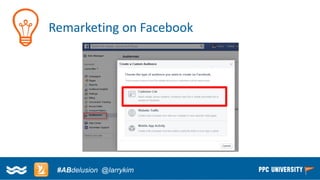 Copyright © 2014, SiteTuners –All Rights Reserved. 
#ABDelusion#CRO @tim_ash 
Remarketing on Facebook 
#ABdelusion@larrykim  