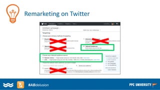 Copyright © 2014, SiteTuners –All Rights Reserved. 
#ABDelusion#CRO @tim_ash 
#ABdelusion 
Remarketing on Twitter  