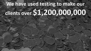 Copyright © 2014, SiteTuners –All Rights Reserved. 
#ABDelusion#CRO @tim_ash 
We have used testing to make our clients over $1,200,000,000  