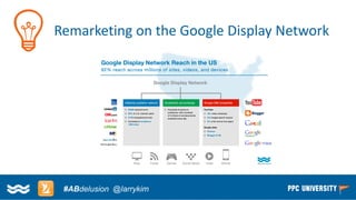 Copyright © 2014, SiteTuners –All Rights Reserved. 
#ABDelusion#CRO @tim_ash 
Remarketing on the Google Display Network 
#ABdelusion@larrykim  