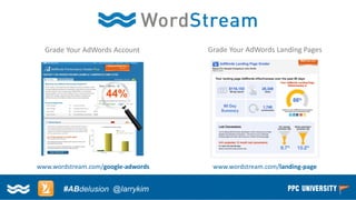 Copyright © 2014, SiteTuners –All Rights Reserved. 
#ABDelusion#CRO @tim_ash 
www.wordstream.com/google-adwords 
www.wordstream.com/landing-page 
Grade Your AdWords Account 
Grade Your AdWords Landing Pages 
#ABdelusion@larrykim  