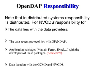 Note that in distributed systems responsibility is distributed. For NVODS responsibility for The data lies with the data providers. OpenDAP  Responsibility Data location with the GCMD and NVODS.  Application packages (Matlab, Ferret, Excel…) with the developers of these packages.  (Services??) The data access protocol lies with OPeNDAP . 