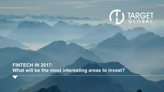 FINTECH IN 2017:
What will be the most interesting areas to invest?
 