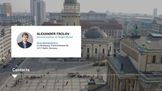 Contacts
ALEXANDER FROLOV
General partner at Target Global
afrolov@targetglobal.vc
c/o Mindspace, Friedrichstrasse 68,
10117 Berlin, Germany
19
 