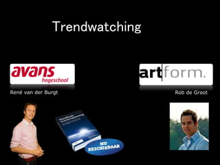 Kenmerk: Avans en ICT 2010 15 maart 2007
René van der Burgt Rob de Groot
Trendwatching
 