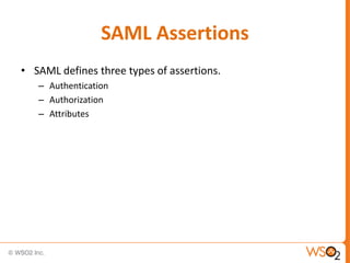 SAML Assertions
• SAML defines three types of assertions.
– Authentication
– Authorization
– Attributes

 