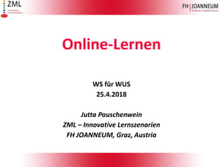 Online-Lernen
WS für WUS
25.4.2018
Jutta Pauschenwein
ZML – Innovative Lernszenarien
FH JOANNEUM, Graz, Austria
 