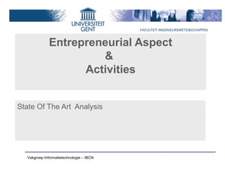 Entrepreneurial Aspect
                       &
                    Activities


State Of The Art Analysis




  Vakgroep Informatietechnologie – IBCN
 