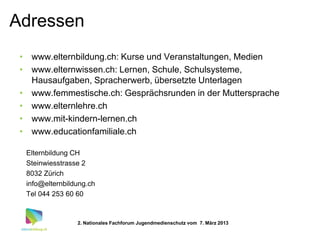 Adressen
 • www.elternbildung.ch: Kurse und Veranstaltungen, Medien
 • www.elternwissen.ch: Lernen, Schule, Schulsysteme,
...