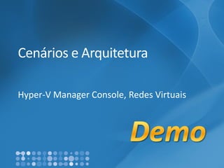 Cenários e Arquitetura 
Hyper-V Manager Console, RedesVirtuais  