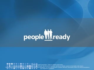 © 2007 Microsoft Corporation. Todos os direitos reservados. 
Esta apresentação destina-se a fins informativos apenas. Microsoft não dá nenhuma garantia, expressa ou implícita, quanto às informações neste resumo. 
Todas as outras marcas comerciais são propriedade de seus respectivos proprietários. Os nomes de empresas e produtos reais aqui mencionados podem ser marcas comerciais de seus respectivos proprietários.  