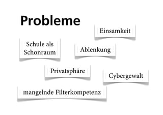 Probleme
                        Einsamkeit
 Schule als
Schonraum          Ablenkung


         Privatsphäre
                            Cybergewalt

mangelnde Filterkompetenz
 