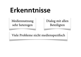 Erkenntnisse
Mediennutzung          Dialog mit allen
sehr heterogen           Beteiligten


Viele Probleme nicht medienspezifisch
 