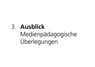 3. Ausblick
   Medienpädagogische
   Überlegungen
 