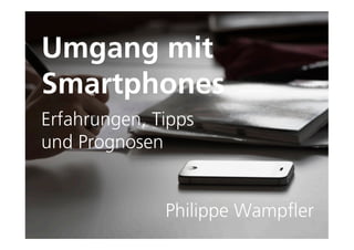 Umgang mit
Smartphones
Erfahrungen, Tipps
und Prognosen


              Philippe Wampfler
 