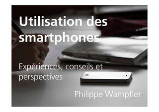 Utilisation des
smartphones

Expériences, conseils et
perspectives

               Philippe Wampfler
 