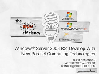 Windows® Server 2008 R2: Develop With New Parallel Computing Technologies Clint Edmonson Architect Evangelist clinted@microsoft.com 