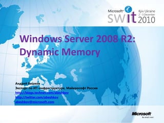 Windows Server 2008 R2: Dynamic Memory Андрей Бешков Эксперт по ИТ-инфраструктуре, Майкрософт Россия http://blogs.technet.com/abeshkov http://twitter.com/abeshkov abeshkov@microsoft.com 