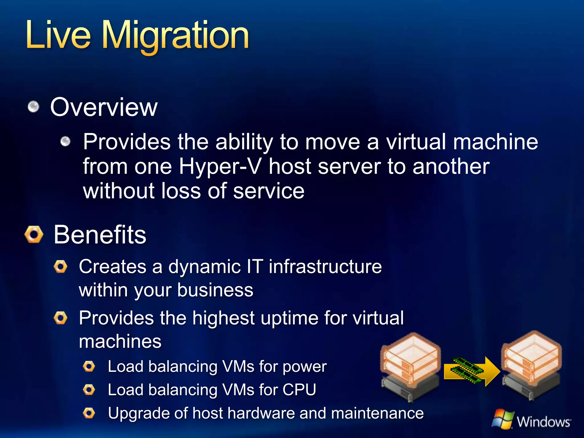 Overview
  Provides the ability to move a virtual machine
  from one Hyper-V host server to another
  without loss of service
 